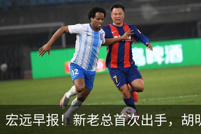 宏远早报！新老总首次出手，胡明轩重返国家队，名宿评朱芳雨下课