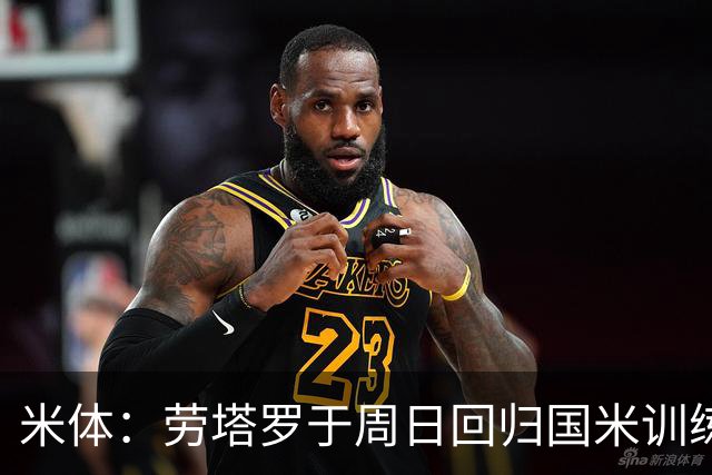 米体：劳塔罗于周日回归国米训练，他已与齐沃谈过新赛季备战计划